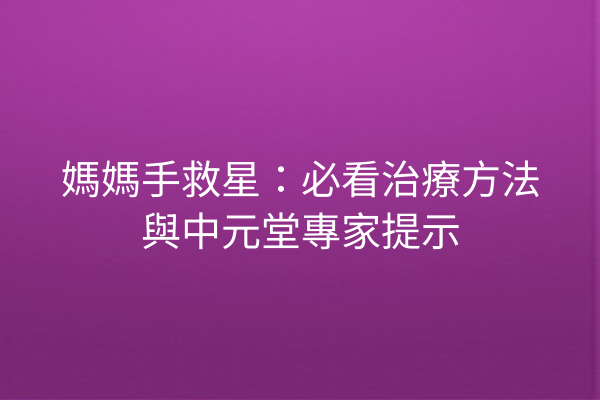 媽媽手救星：必看治療方法與中元堂專家提示