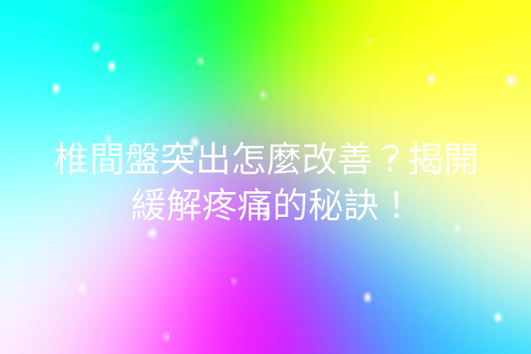 椎間盤突出怎麼改善？揭開緩解疼痛的秘訣！