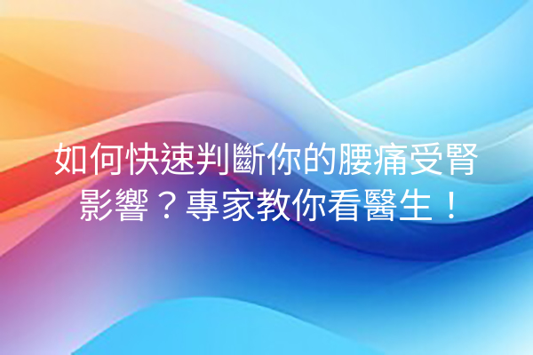 如何快速判斷你的腰痛受腎影響？專家教你看醫生！