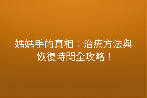 媽媽手的真相：治療方法與恢復時間全攻略！
