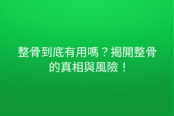整骨到底有用嗎？揭開整骨的真相與風險！