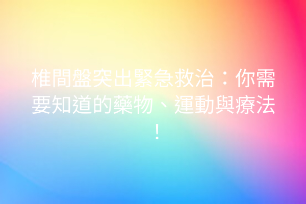 椎間盤突出緊急救治：你需要知道的藥物、運動與療法！