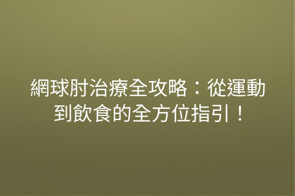 網球肘治療全攻略：從運動到飲食的全方位指引！