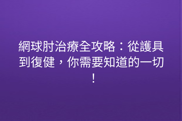 網球肘治療全攻略:從護具到復健,你需要知道的一切! 網球肘治療全攻略:從護具到復健,你需要知道的一切!