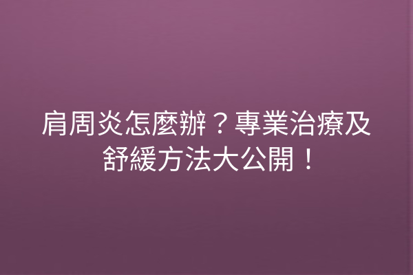 肩周炎怎麼辦？專業治療及舒緩方法大公開！