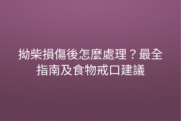 拗柴損傷後怎麼處理？最全指南及食物戒口建議