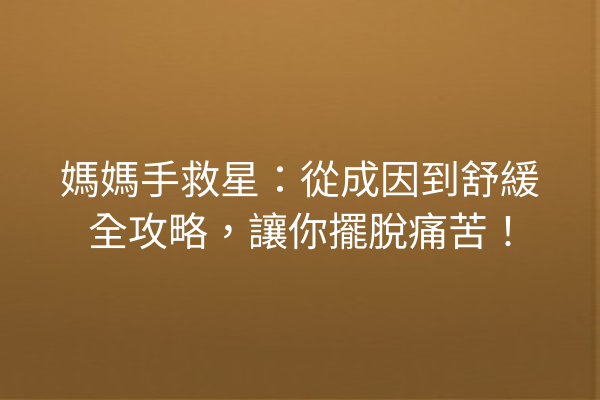 媽媽手救星：從成因到舒緩全攻略，讓你擺脫痛苦！