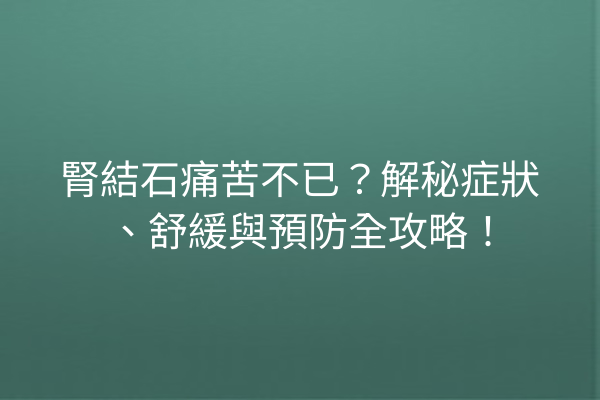 腎結石痛苦不已？解秘症狀、舒緩與預防全攻略！
