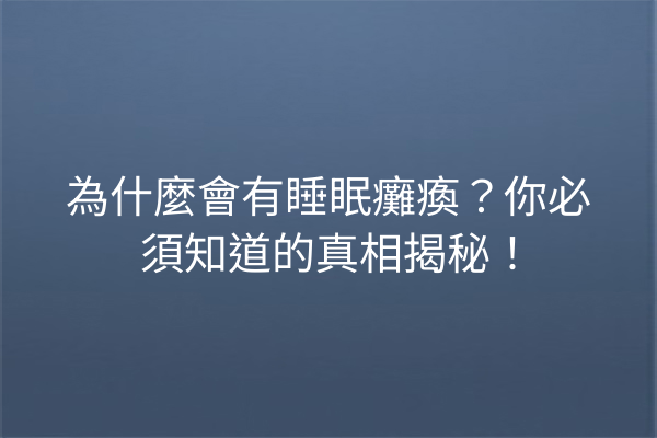 為什麼會有睡眠癱瘓？你必須知道的真相揭秘！