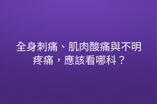 全身刺痛、肌肉酸痛與不明疼痛，應該看哪科？