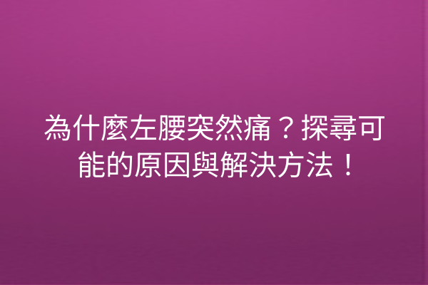 為什麼左腰突然痛？探尋可能的原因與解決方法！