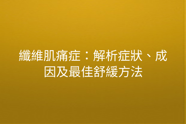 纖維肌痛症：解析症狀、成因及最佳舒緩方法