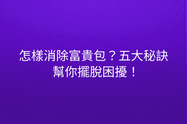 怎樣消除富貴包？五大秘訣幫你擺脫困擾！