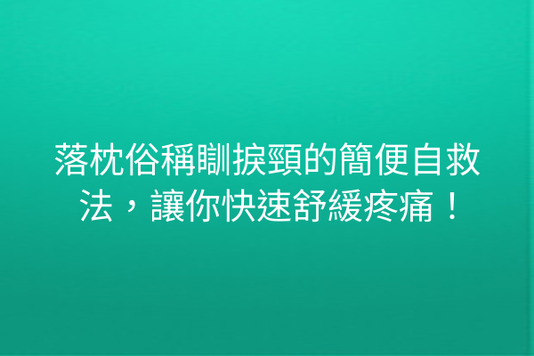 落枕俗稱瞓捩頸的簡便自救法，讓你快速舒緩疼痛！