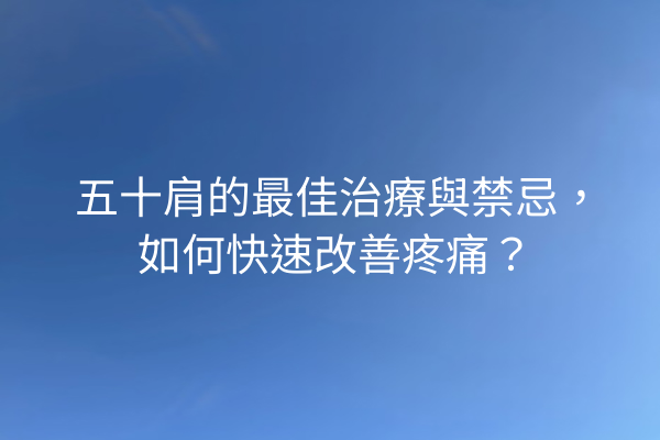 五十肩的最佳治療與禁忌，如何快速改善疼痛？