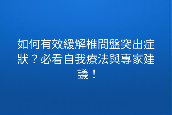 如何有效緩解椎間盤突出症狀？必看自我療法與專家建議！