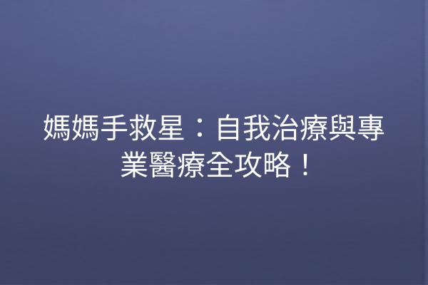 媽媽手救星：自我治療與專業醫療全攻略！