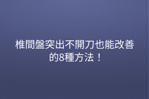 椎間盤突出不開刀也能改善的8種方法！