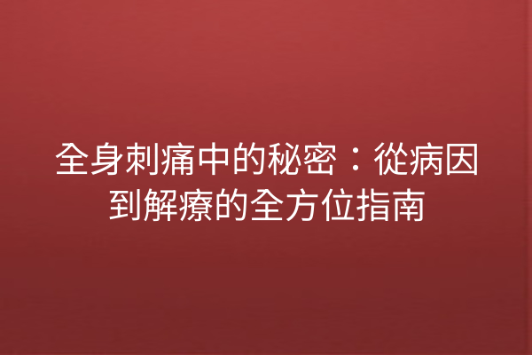全身刺痛中的秘密：從病因到解療的全方位指南