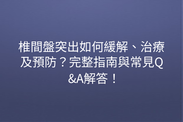 椎間盤突出如何緩解、治療及預防？完整指南與常見Q&A解答！