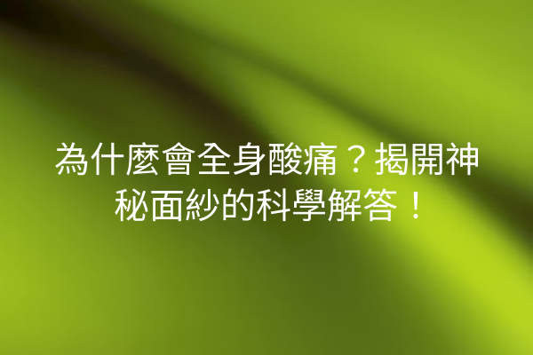 為什麼會全身酸痛？揭開神秘面紗的科學解答！