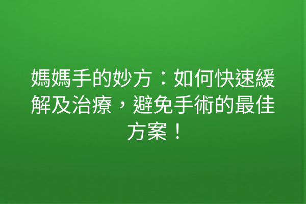 媽媽手的妙方：如何快速緩解及治療，避免手術的最佳方案！