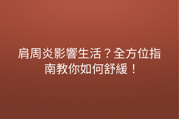 肩周炎影響生活？全方位指南教你如何舒緩！