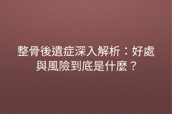 整骨後遺症深入解析：好處與風險到底是什麼？