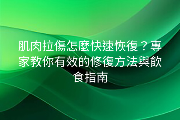 肌肉拉傷怎麼快速恢復？專家教你有效的修復方法與飲食指南