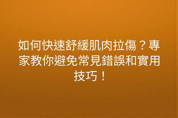如何快速舒緩肌肉拉傷？專家教你避免常見錯誤和實用技巧！