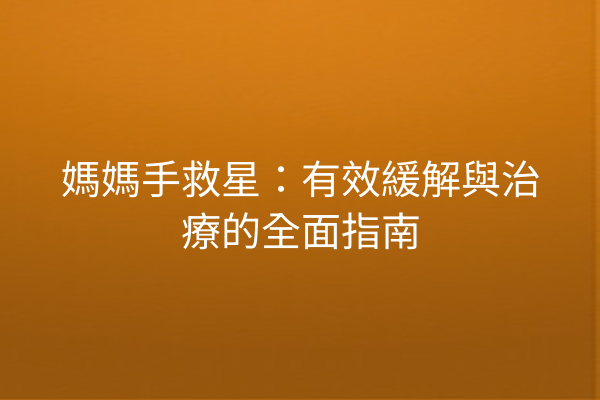 媽媽手救星:有效緩解與治療的全面指南 媽媽手救星:有效緩解與治療的全面指南