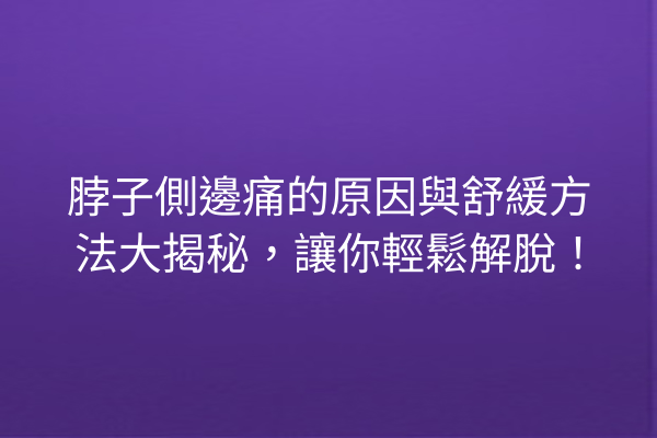 脖子側邊痛的原因與舒緩方法大揭秘,讓你輕鬆解脫! 脖子側邊痛的原因與舒緩方法大揭秘,讓你輕鬆解脫!