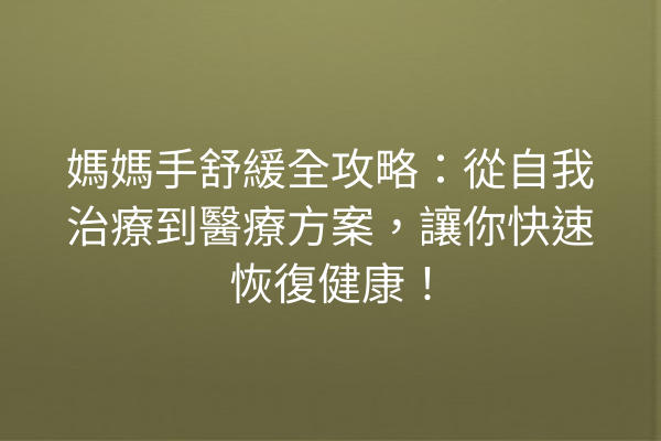媽媽手舒緩全攻略：從自我治療到醫療方案，讓你快速恢復健康！