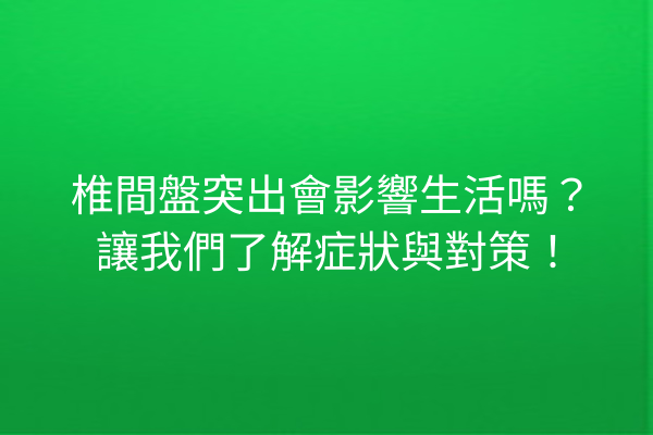椎間盤突出會影響生活嗎?讓我們了解症狀與對策! 椎間盤突出會影響生活嗎?讓我們了解症狀與對策!