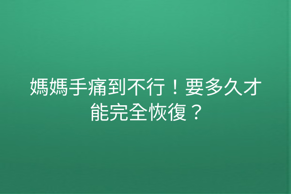 媽媽手痛到不行！要多久才能完全恢復？