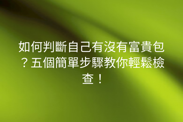 如何判斷自己有沒有富貴包？五個簡單步驟教你輕鬆檢查！