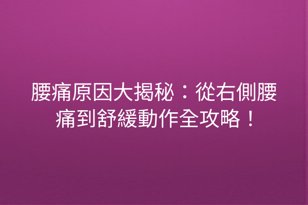 腰痛原因大揭秘:從右側腰痛到舒緩動作全攻略! 腰痛原因大揭秘:從右側腰痛到舒緩動作全攻略!