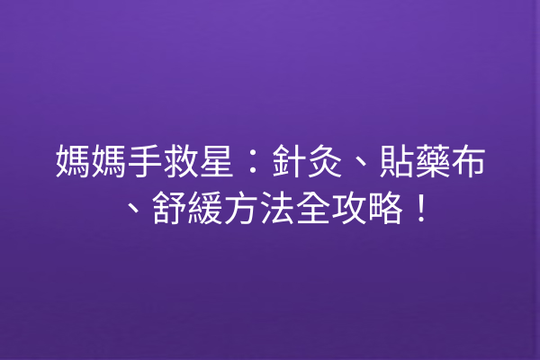 媽媽手救星：針灸、貼藥布、舒緩方法全攻略！