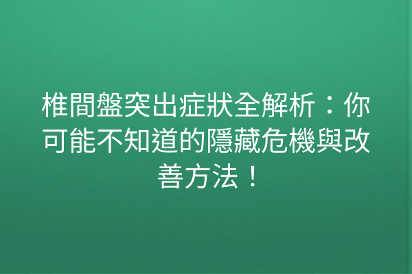 椎間盤突出症狀全解析：你可能不知道的隱藏危機與改善方法！
