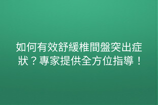 如何有效舒緩椎間盤突出症狀？專家提供全方位指導！