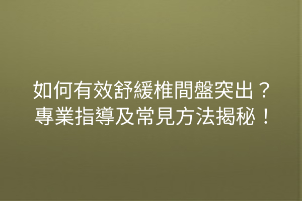 如何有效舒緩椎間盤突出？專業指導及常見方法揭秘！
