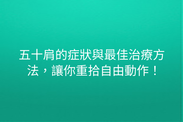 五十肩的症狀與最佳治療方法，讓你重拾自由動作！