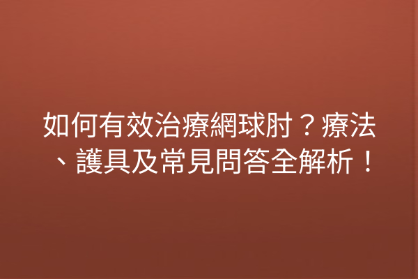 如何有效治療網球肘？療法、護具及常見問答全解析！