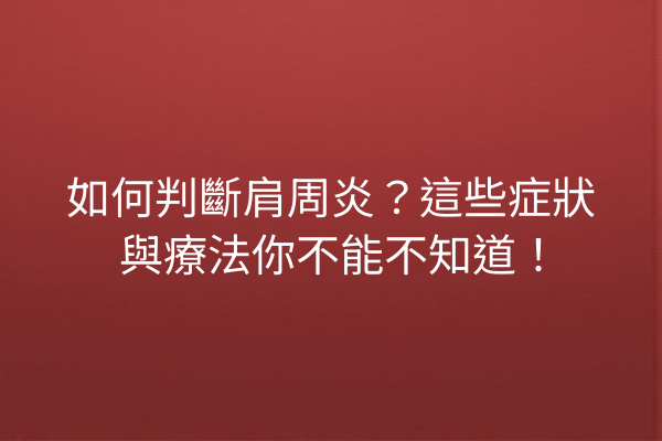 如何判斷肩周炎？這些症狀與療法你不能不知道！
