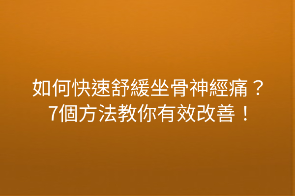 如何快速舒緩坐骨神經痛？7個方法教你有效改善！