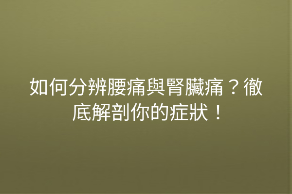 如何分辨腰痛與腎臟痛？徹底解剖你的症狀！
