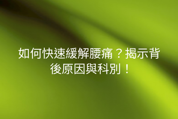如何快速緩解腰痛？揭示背後原因與科別！
