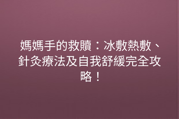 媽媽手的救贖：冰敷熱敷、針灸療法及自我舒緩完全攻略！