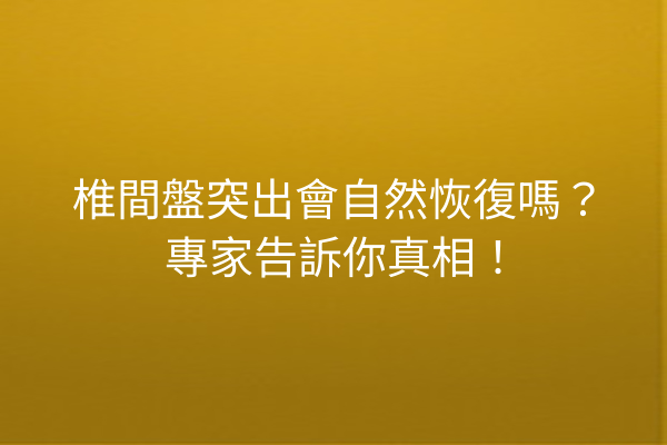 椎間盤突出會自然恢復嗎?專家告訴你真相! 椎間盤突出會自然恢復嗎?專家告訴你真相!
