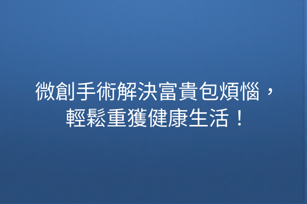 微創手術解決富貴包煩惱，輕鬆重獲健康生活！